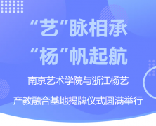 “艺”脉相承 “杨”帆起航|南京艺术学院与浙江CC网投产教融合基地揭牌